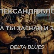 Александр Блок Когда Ты Загнан И Забит Delta Blues