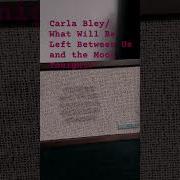 What Will Be Left Between Us And The Moon Tonight Carla Bley