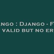 Django Django Form Not Valid But No Error Hey Delphi