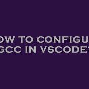 How To Configure Gcc In Vscode Hey Delphi