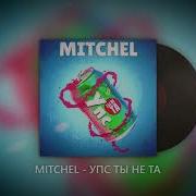 Упс Ты Не Та Mitchel