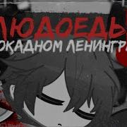 Людоеды В Блокадном Ленинграде Гача