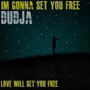 I M Gonna Set You Free Love Will Set You Free Dudja