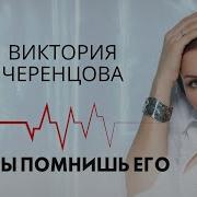 Виктория Черенцова Ты Помнишь Его