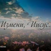 Измени Мое Сердце Христианские Песни