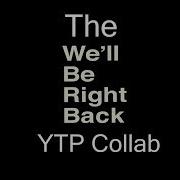 The We Ll Be Right Back Ytp Collab
