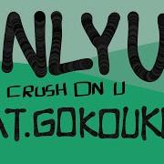 Only U Crush On U Feat Gokou Kuyt