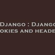 Django Django Cookies And Headers Hey Delphi