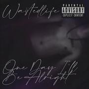 One Day I Ll Be Alright Wastedlife