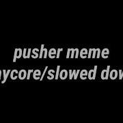 Pusher Slowed Meme