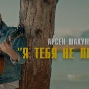 Я Тебя Не Люблю Арсен Шахунц