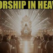 Worship In Heaven What Will It Look Like Mighty Oracle