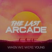 When We Were Young The Last Arcade