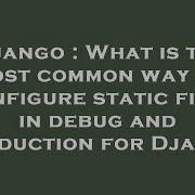 Django What Is The Most Common Way To Configure Static Files In Debug And Production For Django Hey Delphi