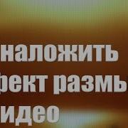 Как Наложить Эффект Размытия На Видео