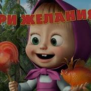 Маша И Медведь Песенка Про Три Желания