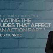 Cultivating The Attitudes That Affect Human Action Part 1 Dr Myles Munroe Munroe Global