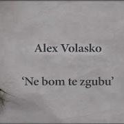 Alex Volasko Ne Bom Te Zgubu