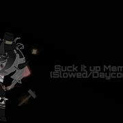 Suck It Up Meme Slowed