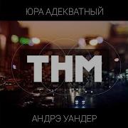 Тнм Feat Андрэ Уандер Юра Адекватный