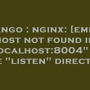 Django Nginx Emerg Host Not Found In Localhost 8004 Of The Listen Directive Hey Delphi