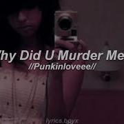 Why Did You Murdered Me Punkinloveee