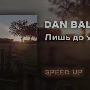 Dan Balan Лишь До Утра Speed Up