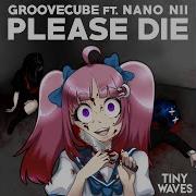 Groovecube Please Die Feat Nano Nii