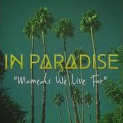 In Paradise Moments We Live For