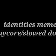 Identites Meme Slowed Down