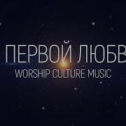 Worship Culture Music К Первой Любви