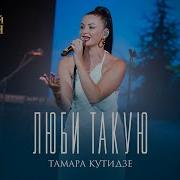 Тамара Кутидзе Люби Такую