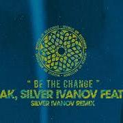 Be The Change Silver Ivanov Remix Feat Maggy Dj Burlak И Silver Ivanov