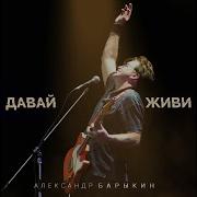 Давай Живи Александр Барыкин