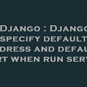 Django Django Specify Default Address And Default Port When Run Server Hey Delphi