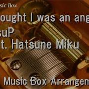 I Thought I Was An Angel Utsup Feat Hatsune Miku Music Box