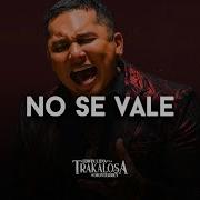 Edwin Luna Y La Trakalosa De Monterrey No Se Vale Letra Suena Mi Banda