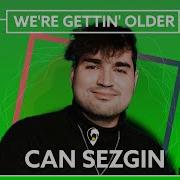 Can Sezgin We Re Getting Older