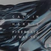 It Was You Calvin Harris Firebeatz