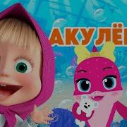 Маша И Медведь Песня Акулёнок