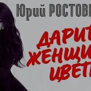 Юрий Ростовцев Дарите Женщинам Цветы