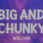 Will I Am Big And Chunky Snippet Lyrics Its All In The Way She Moves What She Do Slowed