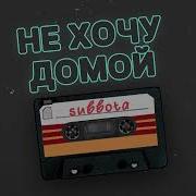 Не Хочу Домой Subbota