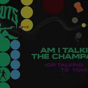 Am I Talking To The Champagne Or Talking To You The Struts