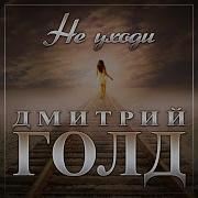 Дмитрий Голд Не Уходи 2023