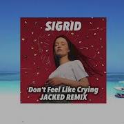 Sigrid Don T Feel Like Crying Jacked Remix