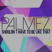 Palmez Shouldn T Have To Be Like That