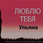 Ульяна Я Люблю Тебя