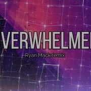 Ryan Mack Remix Overwhelmed Lyrics Lyrics