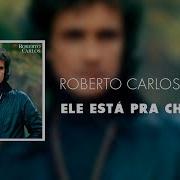 Ele Esta Pra Chegar Roberto Carlos